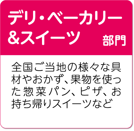 デリ・ベーカリー＆スイーツ部門 全国ご当地の様々な具材やおかず、果物を使った惣菜パン、ピザ、お持ち帰りスイーツなど