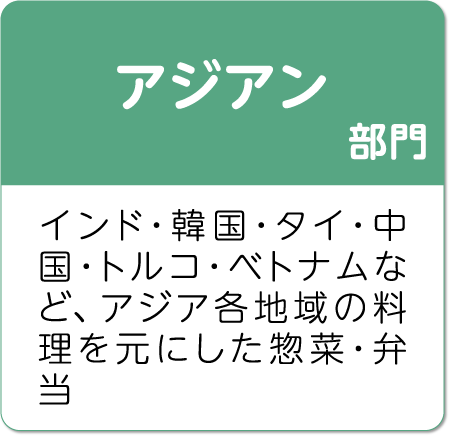 アジアン部門。インド・韓国・タイ・中国・トルコ・ベトナムなど、アジア各地域の料理を元にした惣菜・弁当